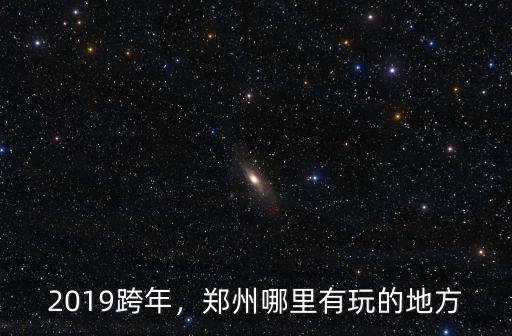 2019跨年，鄭州哪里有玩的地方