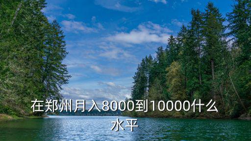 在鄭州月入8000到10000什么水平