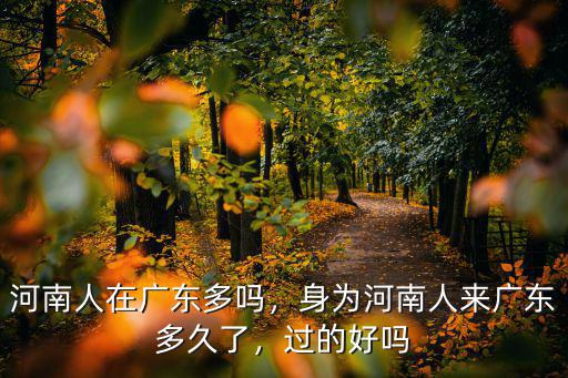 河南人在廣東多嗎，身為河南人來廣東多久了，過的好嗎