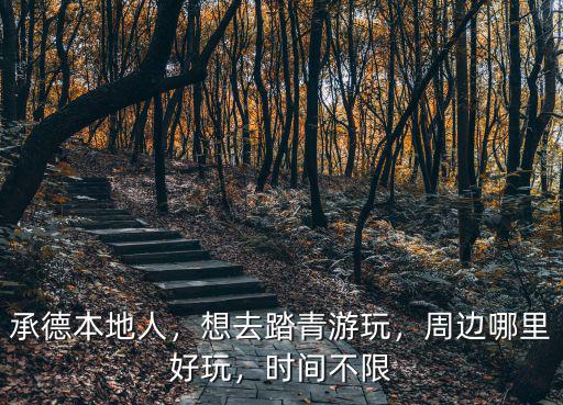 承德本地人，想去踏青游玩，周邊哪里好玩，時間不限