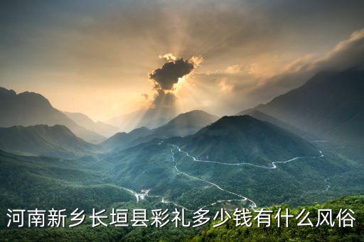 河南新鄉(xiāng)長垣縣彩禮多少錢有什么風(fēng)俗