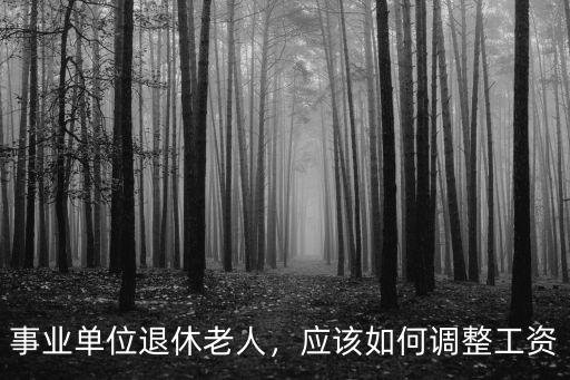 南陽退休老人工資上調怎么調整,應該如何調整工資