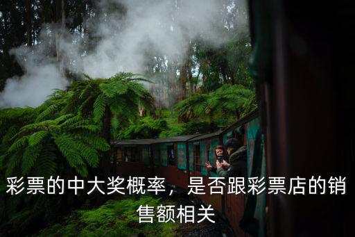 彩票的中大獎(jiǎng)概率，是否跟彩票店的銷(xiāo)售額相關(guān)