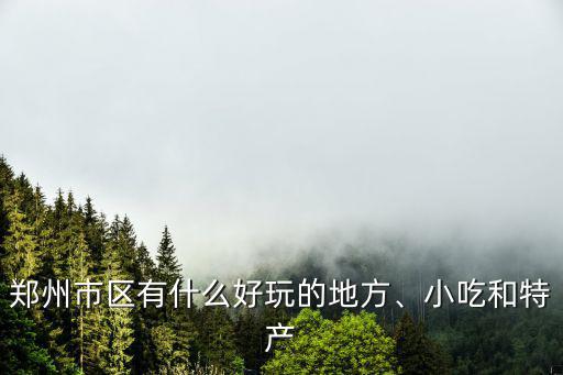 鄭州市區有什么好玩的地方、小吃和特產