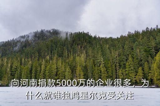 向河南捐款5000萬的企業(yè)很多，為什么就唯獨(dú)鴻星爾克受關(guān)注