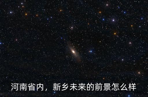 河南省內，新鄉未來的前景怎么樣