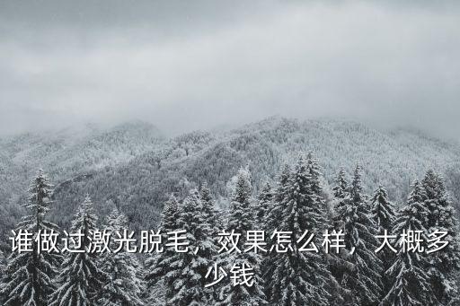 誰做過激光脫毛，效果怎么樣，大概多少錢
