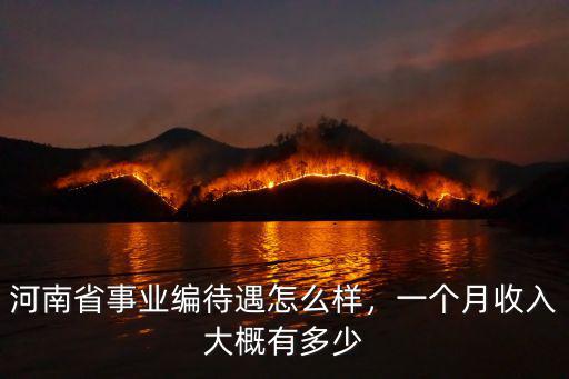 河南省事業編待遇怎么樣，一個月收入大概有多少