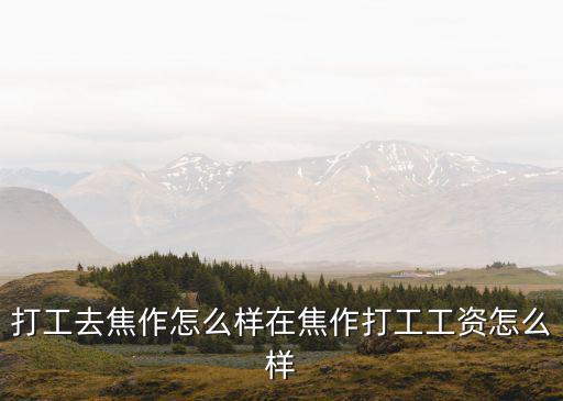打工去焦作怎么樣在焦作打工工資怎么樣