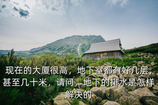 現在的大廈很高，地下室都有好幾層，甚至幾十米，請問，地下的排水是怎樣解決的
