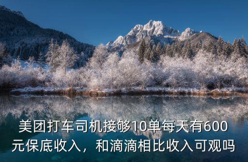 美團打車司機接夠10單每天有600元保底收入，和滴滴相比收入可觀嗎