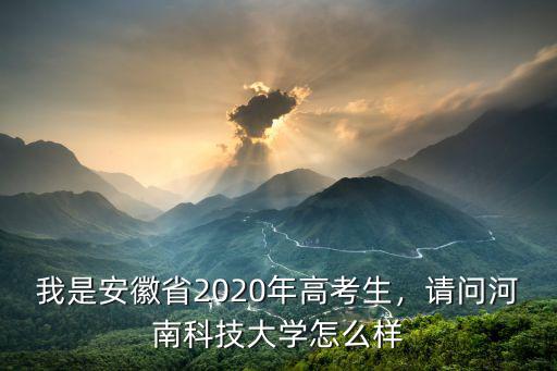 我是安徽省2020年高考生，請(qǐng)問(wèn)河南科技大學(xué)怎么樣