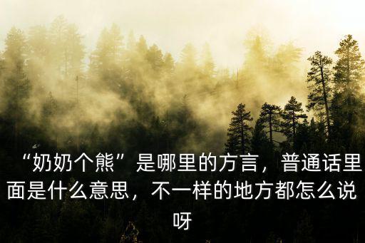 “奶奶個熊”是哪里的方言，普通話里面是什么意思，不一樣的地方都怎么說呀