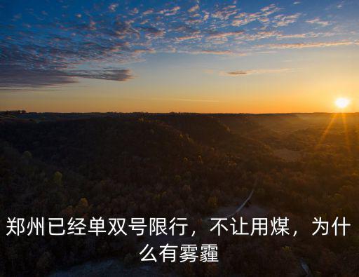 鄭州已經單雙號限行，不讓用煤，為什么有霧霾