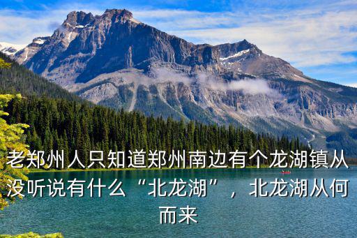 老鄭州人只知道鄭州南邊有個龍湖鎮從沒聽說有什么“北龍湖”，北龍湖從何而來