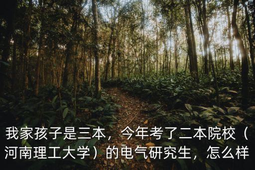 我家孩子是三本，今年考了二本院校（河南理工大學）的電氣研究生，怎么樣