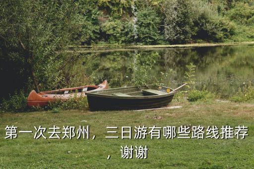 第一次去鄭州，三日游有哪些路線推薦，謝謝