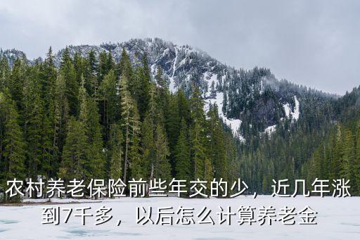 農(nóng)村養(yǎng)老保險(xiǎn)前些年交的少，近幾年漲到7千多，以后怎么計(jì)算養(yǎng)老金
