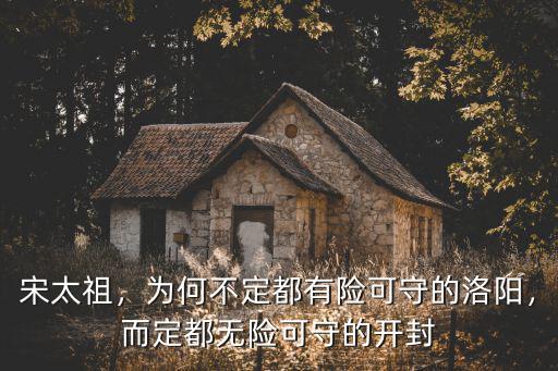 宋太祖，為何不定都有險可守的洛陽，而定都無險可守的開封