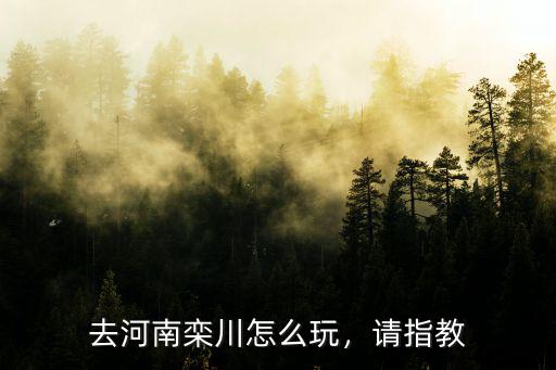 去河南欒川怎么玩，請指教