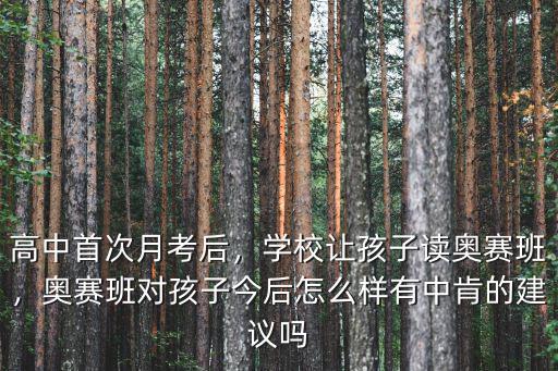 高中首次月考后，學校讓孩子讀奧賽班，奧賽班對孩子今后怎么樣有中肯的建議嗎