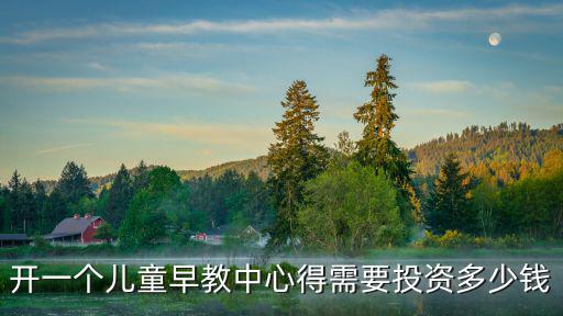 開一個兒童早教中心得需要投資多少錢