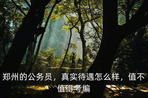 鄭州的公務(wù)員，真實待遇怎么樣，值不值得考編