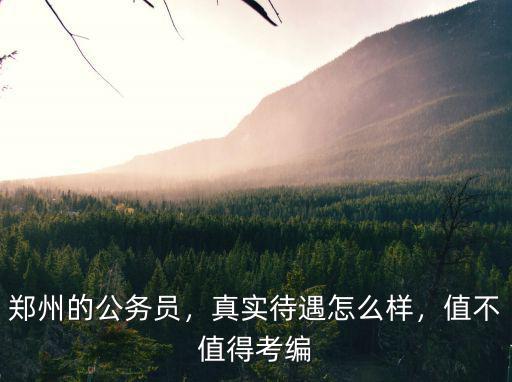 鄭州的公務(wù)員，真實(shí)待遇怎么樣，值不值得考編