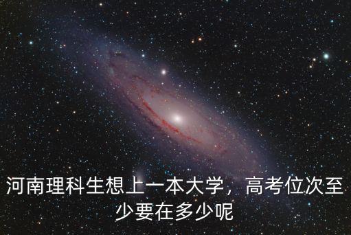 洛陽理科高考多少名可以上一本,河南理科生想上一本大學