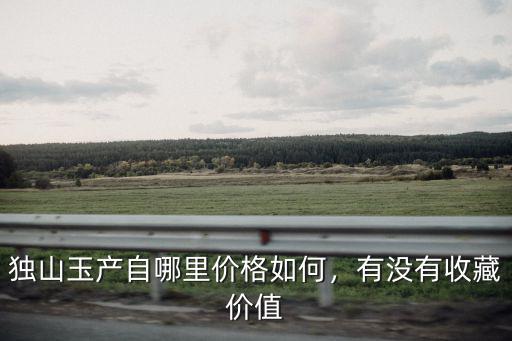南陽獨山玉哪里有賣,獨山玉產自哪里