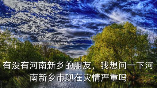 河南有沒有哪里沒受災,有沒有河南新鄉的朋友