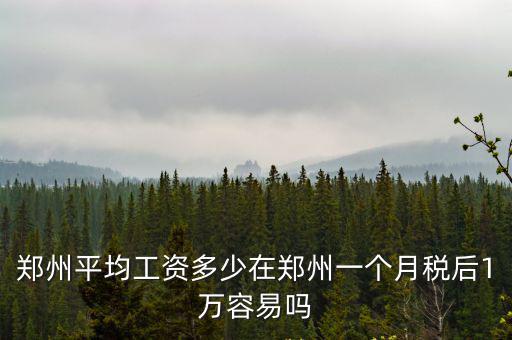 鄭州平均工資多少在鄭州一個月稅后1萬容易嗎