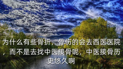為什么有些骨折，骨傷的會去西醫醫院，而不是去找中醫接骨呢，中醫接骨歷史悠久啊