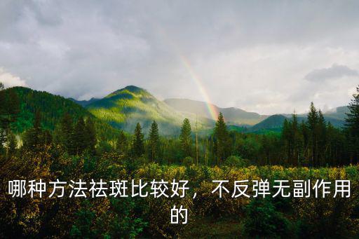 哪種方法祛斑比較好，不反彈無副作用的