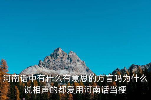 河南話中有什么有意思的方言嗎為什么說相聲的都愛用河南話當梗