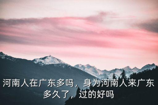 河南人在廣東多嗎，身為河南人來廣東多久了，過的好嗎
