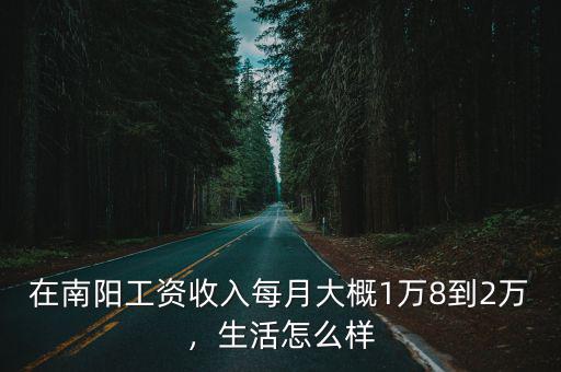 在南陽工資收入每月大概1萬8到2萬，生活怎么樣