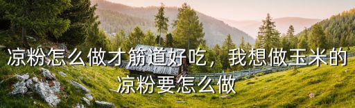 涼粉怎么做才筋道好吃，我想做玉米的涼粉要怎么做