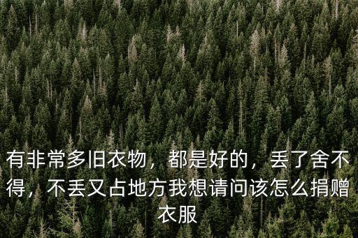 有非常多舊衣物，都是好的，丟了舍不得，不丟又占地方我想請(qǐng)問(wèn)該怎么捐贈(zèng)衣服