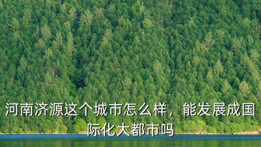 河南濟源這個城市怎么樣，能發展成國際化大都市嗎