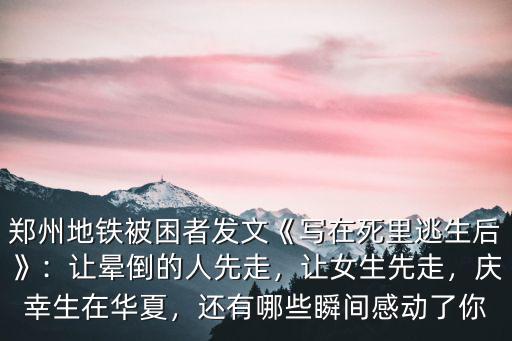 鄭州地鐵被困者發文《寫在死里逃生后》：讓暈倒的人先走，讓女生先走，慶幸生在華夏，還有哪些瞬間感動了你