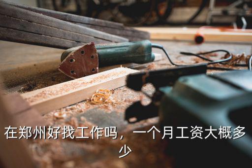 在鄭州好找工作嗎，一個月工資大概多少