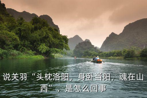 說關(guān)羽“頭枕洛陽，身臥當(dāng)陽，魂在山西”，是怎么回事