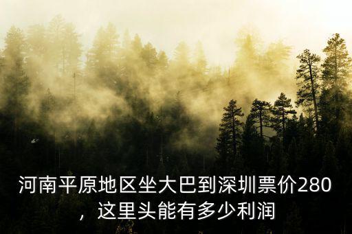 河南平原地區(qū)坐大巴到深圳票價(jià)280，這里頭能有多少利潤