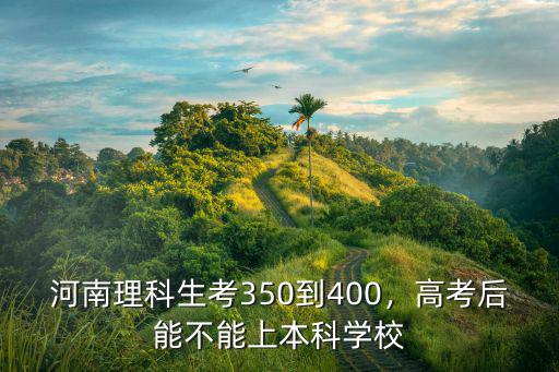 河南考多少分能上本科大學,高考后能不能上本科學校