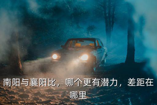 南陽與襄陽比，哪個更有潛力，差距在哪里