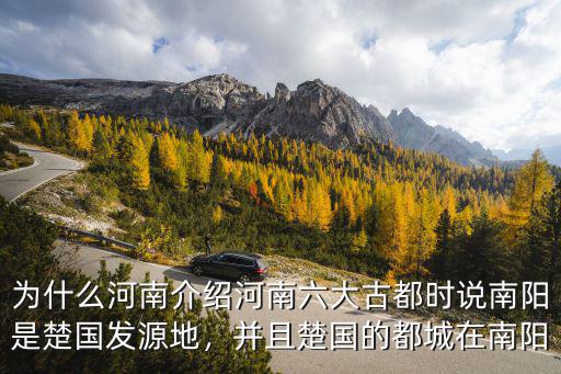 為什么河南介紹河南六大古都時說南陽是楚國發源地，并且楚國的都城在南陽