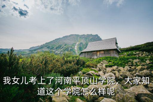 我女兒考上了河南平頂山學(xué)院，大家知道這個(gè)學(xué)院怎么樣呢