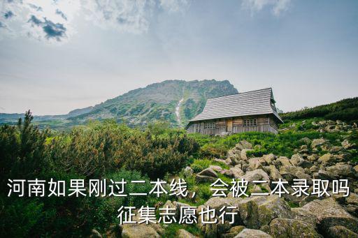 河南如果剛過二本線，會被二本錄取嗎征集志愿也行