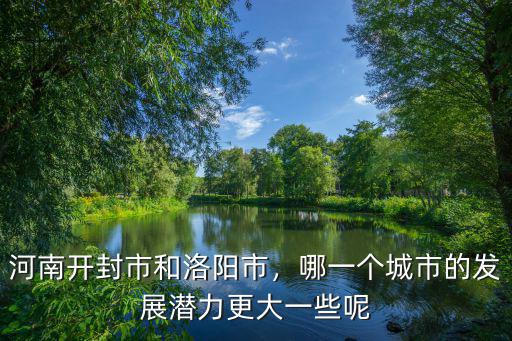 河南開封市和洛陽市，哪一個城市的發展潛力更大一些呢